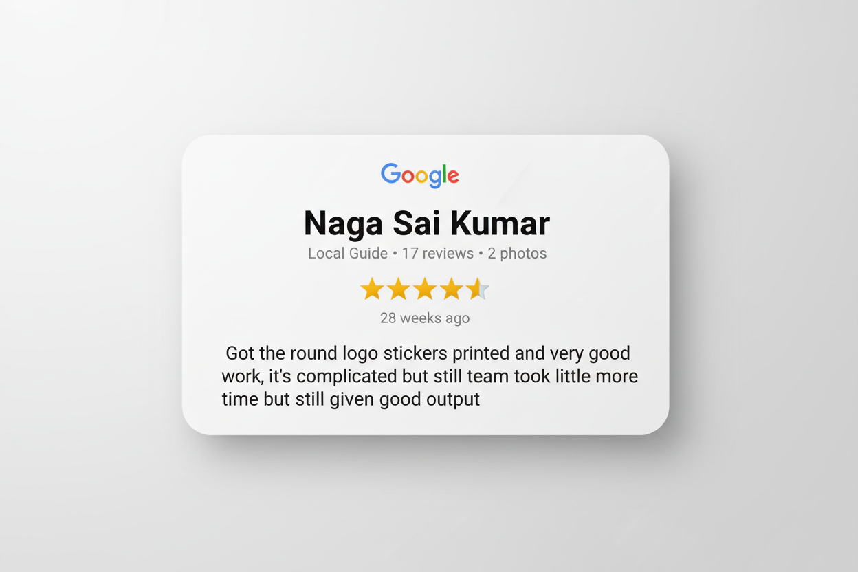 Google review card 
naga sai Kumar
Local Guide • 17 reviews • 2 photos
starstarstarstarstar 28 weeks ago
Got the round logo stickers printed and very good work, it’s complicated but still team took little more time but still given good output